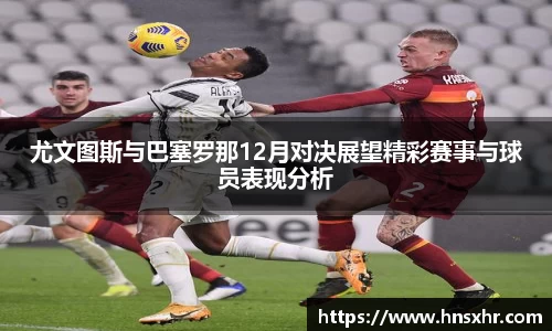 尤文图斯与巴塞罗那12月对决展望精彩赛事与球员表现分析