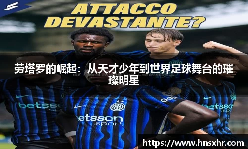55世纪劳塔罗的崛起：从天才少年到世界足球舞台的璀璨明星